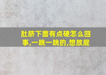 肚脐下面有点硬怎么回事,一跳一跳的,想放屁