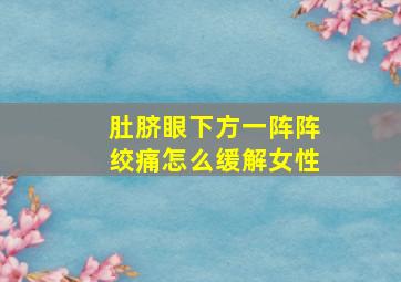 肚脐眼下方一阵阵绞痛怎么缓解女性