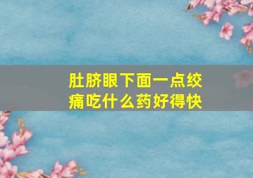 肚脐眼下面一点绞痛吃什么药好得快