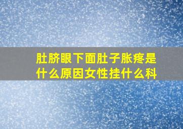 肚脐眼下面肚子胀疼是什么原因女性挂什么科