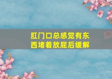 肛门口总感觉有东西堵着放屁后缓解