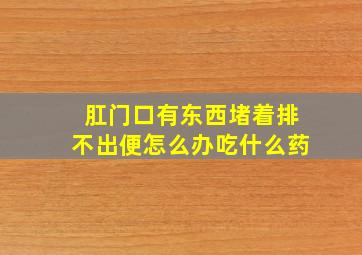 肛门口有东西堵着排不出便怎么办吃什么药