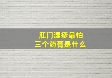 肛门湿疹最怕三个药膏是什么