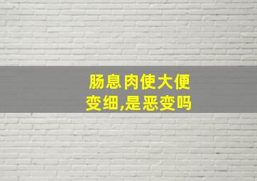 肠息肉使大便变细,是恶变吗