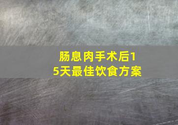 肠息肉手术后15天最佳饮食方案