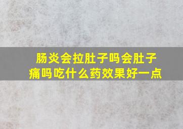 肠炎会拉肚子吗会肚子痛吗吃什么药效果好一点