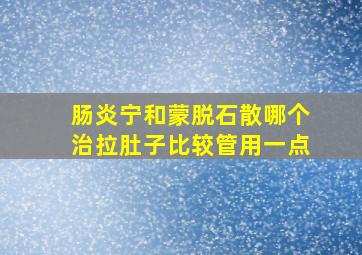 肠炎宁和蒙脱石散哪个治拉肚子比较管用一点