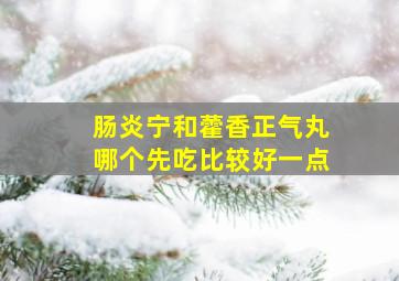 肠炎宁和藿香正气丸哪个先吃比较好一点