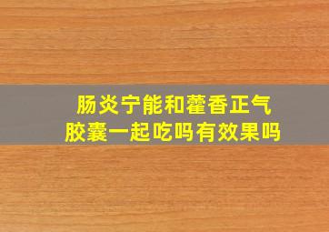 肠炎宁能和藿香正气胶囊一起吃吗有效果吗