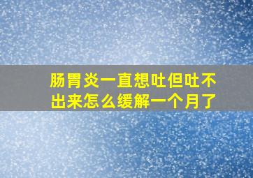 肠胃炎一直想吐但吐不出来怎么缓解一个月了