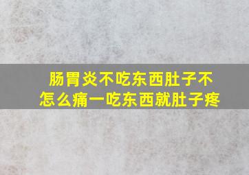 肠胃炎不吃东西肚子不怎么痛一吃东西就肚子疼