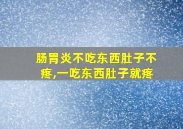 肠胃炎不吃东西肚子不疼,一吃东西肚子就疼