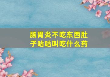 肠胃炎不吃东西肚子咕咕叫吃什么药