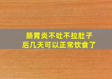 肠胃炎不吐不拉肚子后几天可以正常饮食了