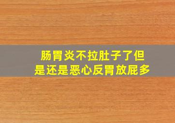 肠胃炎不拉肚子了但是还是恶心反胃放屁多