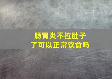 肠胃炎不拉肚子了可以正常饮食吗