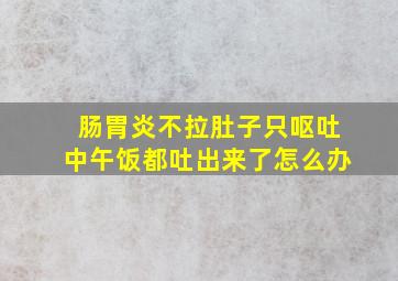 肠胃炎不拉肚子只呕吐中午饭都吐出来了怎么办