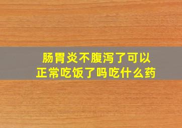 肠胃炎不腹泻了可以正常吃饭了吗吃什么药