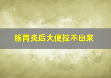 肠胃炎后大便拉不出来