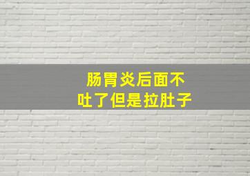 肠胃炎后面不吐了但是拉肚子