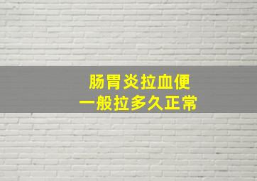 肠胃炎拉血便一般拉多久正常