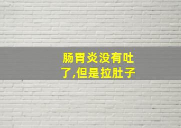 肠胃炎没有吐了,但是拉肚子