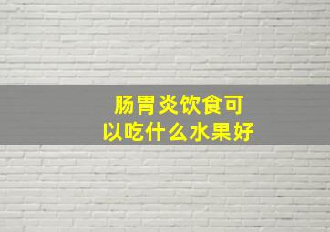 肠胃炎饮食可以吃什么水果好