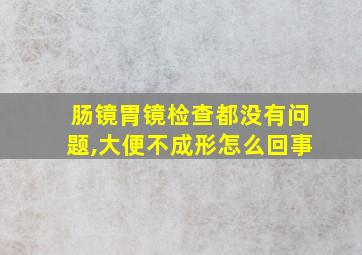 肠镜胃镜检查都没有问题,大便不成形怎么回事