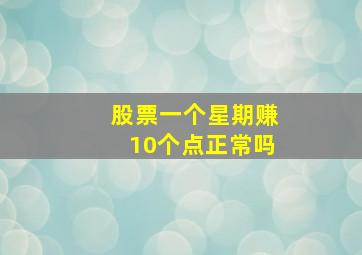 股票一个星期赚10个点正常吗