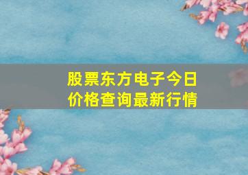 股票东方电子今日价格查询最新行情