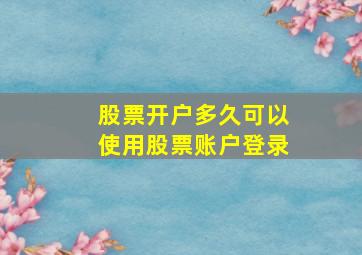 股票开户多久可以使用股票账户登录