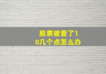 股票被套了10几个点怎么办