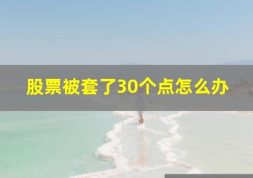 股票被套了30个点怎么办