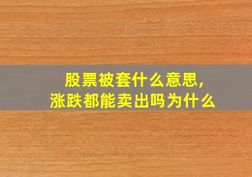 股票被套什么意思,涨跌都能卖出吗为什么