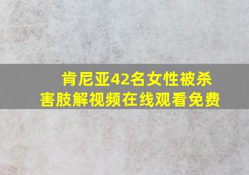 肯尼亚42名女性被杀害肢解视频在线观看免费