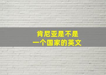 肯尼亚是不是一个国家的英文