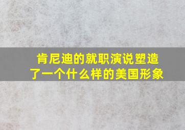 肯尼迪的就职演说塑造了一个什么样的美国形象