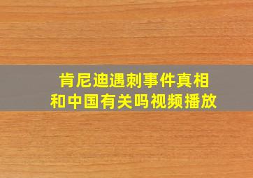 肯尼迪遇刺事件真相和中国有关吗视频播放