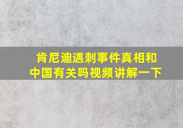 肯尼迪遇刺事件真相和中国有关吗视频讲解一下