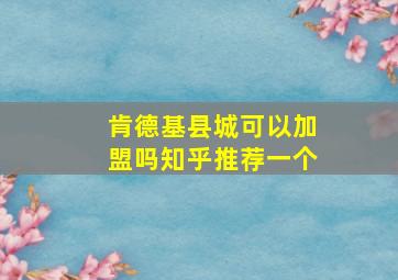 肯德基县城可以加盟吗知乎推荐一个