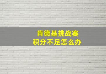 肯德基挑战赛积分不足怎么办