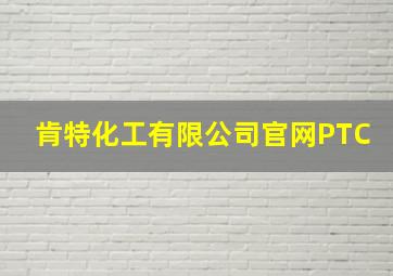 肯特化工有限公司官网PTC