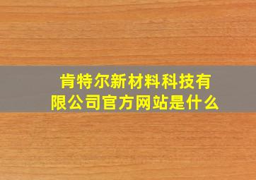 肯特尔新材料科技有限公司官方网站是什么