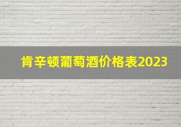 肯辛顿葡萄酒价格表2023