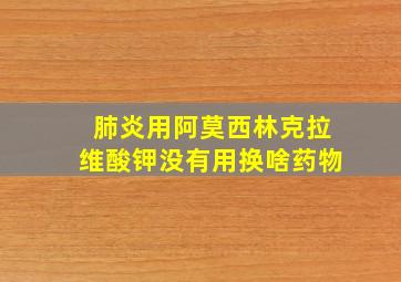 肺炎用阿莫西林克拉维酸钾没有用换啥药物