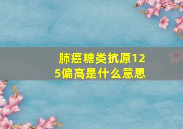 肺癌糖类抗原125偏高是什么意思