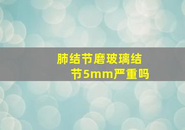 肺结节磨玻璃结节5mm严重吗