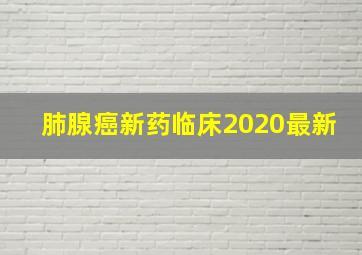 肺腺癌新药临床2020最新