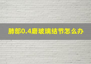 肺部0.4磨玻璃结节怎么办