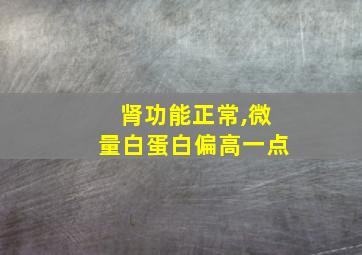 肾功能正常,微量白蛋白偏高一点